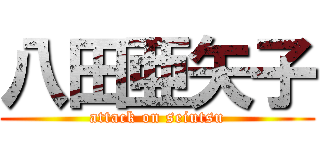 八田亜矢子 (attack on seiutsu)