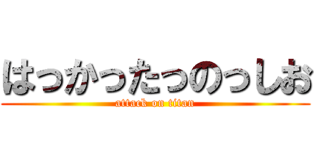 はっかったっのっしお (attack on titan)