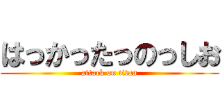 はっかったっのっしお (attack on titan)