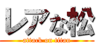レアな松 (attack on titan)