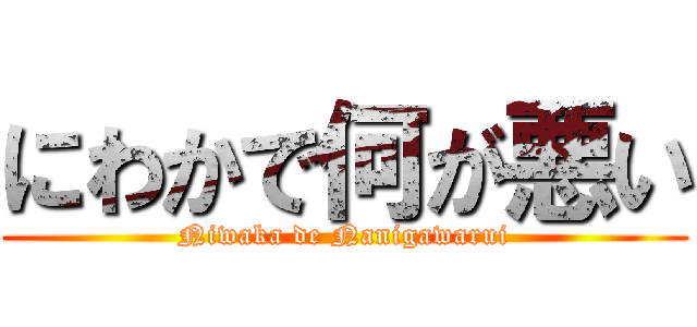 にわかで何が悪い (Niwaka de Nanigawarui)