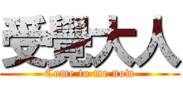 受覺大人 (Come to me now)