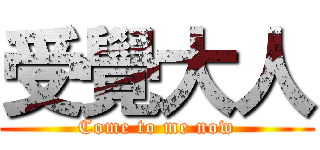 受覺大人 (Come to me now)