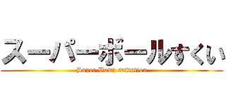 スーパーボールすくい (Super Bowl salvation)