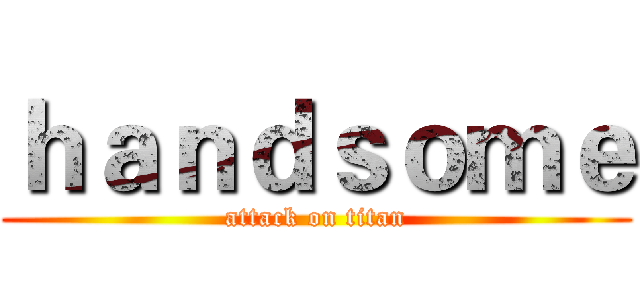 ｈａｎｄｓｏｍｅ (attack on titan)
