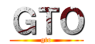 ＧＴＯ (gto)