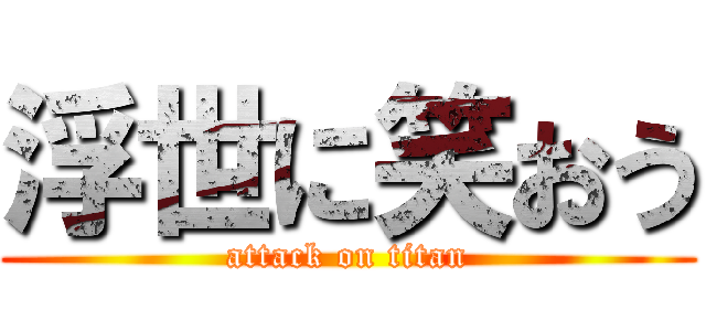 浮世に笑おう (attack on titan)