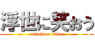 浮世に笑おう (attack on titan)