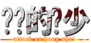 进击的鸿少 (attack on hong shai)