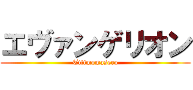 エヴァンゲリオン (Titimomasero)