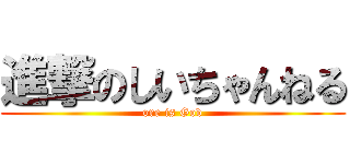 進撃のしいちゃんねる (ore is God)