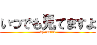 いつでも見てますよ (by matui)