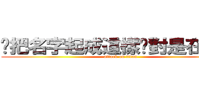 你把名字起成這樣絕對是在裝逼 (attack on titan)