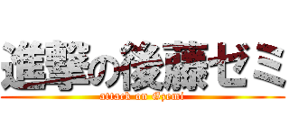進撃の後藤ゼミ (attack on Gzemi)