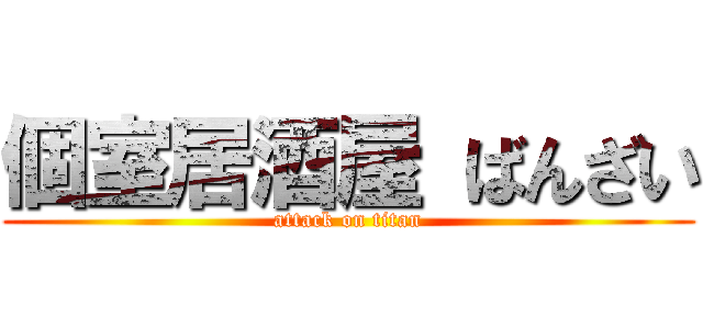 個室居酒屋 ばんざい (attack on titan)