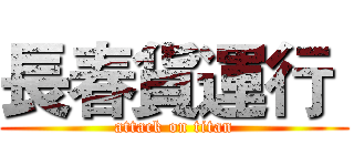 長春貨運行  (attack on titan)