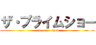 ザ・プライムショー ( the prime show)