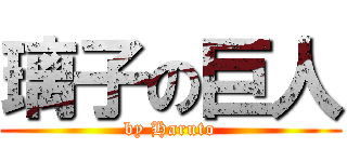 璃子の巨人 (by Haruto)