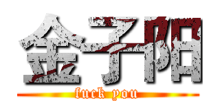 金子阳 (fuck you)