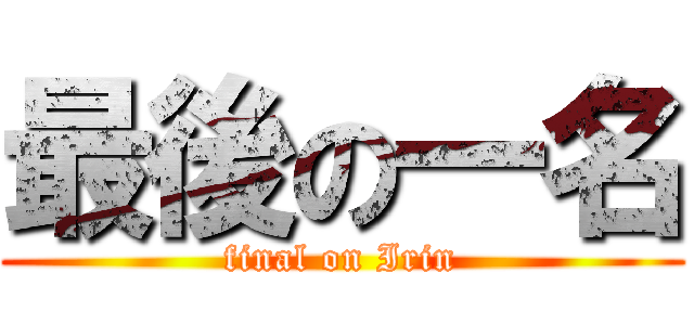 最後の一名 (final on Irin)