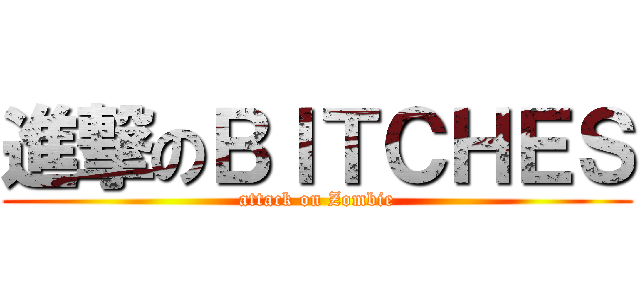 進撃のＢＩＴＣＨＥＳ (attack on Zombie)