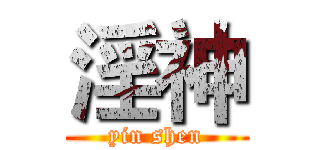 淫神 (yin shen)