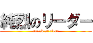 純烈のリーダー (attack on titan)