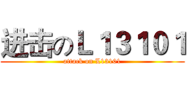 进击のＬ１３１０１ (attack on L13101)