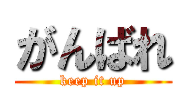 がんばれ (keep it up)