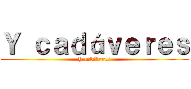 Ｙ ｃａｄáｖｅｒｅｓ (Y cadáveres)