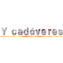 Ｙ ｃａｄáｖｅｒｅｓ (Y cadáveres)