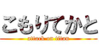 こもりてかと (attack on titan)