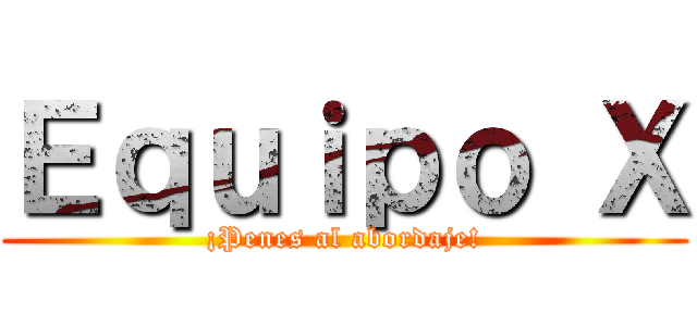 Ｅｑｕｉｐｏ Ｘ (¡Penes al abordaje!)