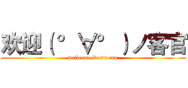 欢迎（ °∀°）ノ客官 (wellcome Don't run)