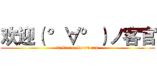 欢迎（ °∀°）ノ客官 (wellcome Don't run)