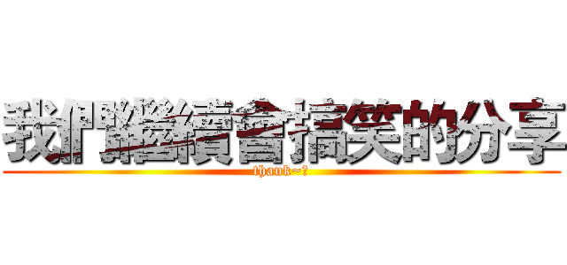 我們繼續會搞笑的分享 (thank~😂)