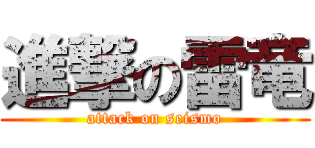 進撃の雷竜 (attack on seismo)