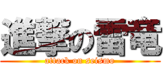 進撃の雷竜 (attack on seismo)