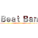 Ｂｅａｔ Ｂａｎ (beatban)