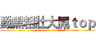 黝黑粗壯大屌ｔｏｐ (attack on titan)