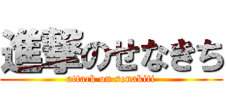 進撃のせなきち (attack on senakiti)