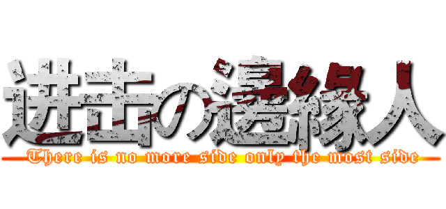 进击の邊緣人 ( There is no more side only the most side)