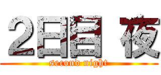 ２日目 夜 (second night)