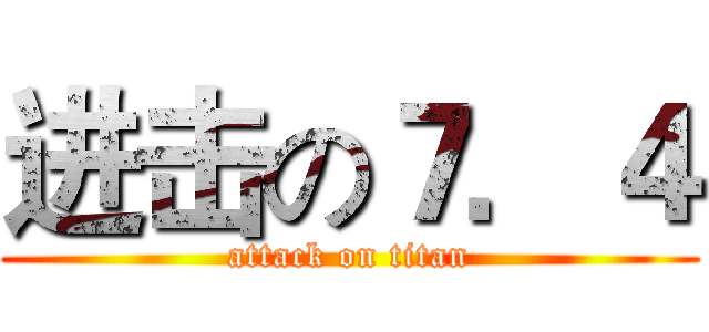进击の７．４ (attack on titan)