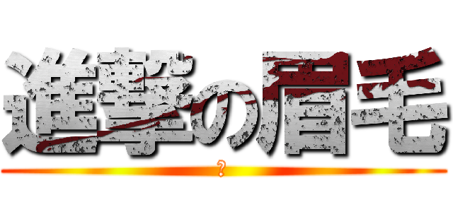 進撃の眉毛 (し)