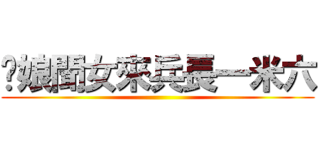 爹娘聞女來兵長一米六 ()