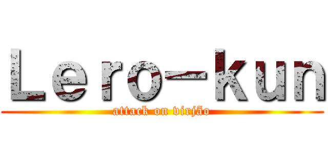 Ｌｅｒｏ－ｋｕｎ (attack on virjão)