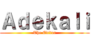 Ａｄｅｋａｌｉ (The Editor)