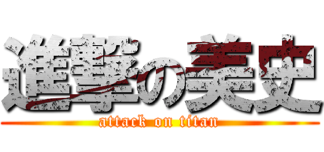 進撃の美史 (attack on titan)