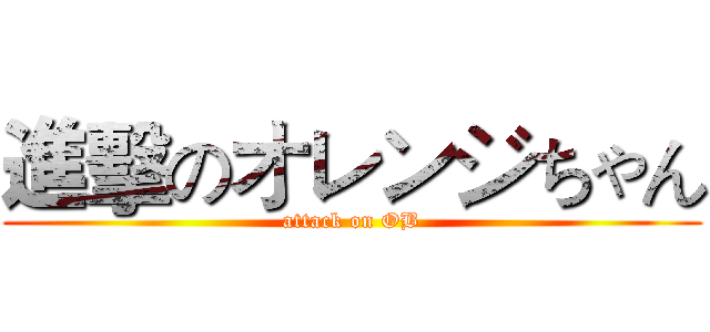 進擊のオレンジちゃん (attack on OB)